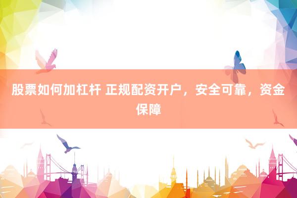 股票如何加杠杆 正规配资开户，安全可靠，资金保障