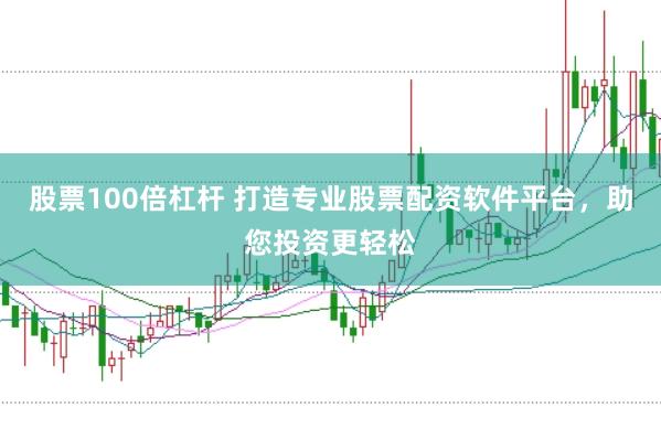 股票100倍杠杆 打造专业股票配资软件平台，助您投资更轻松