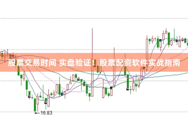 股票交易时间 实盘验证！股票配资软件实战指南
