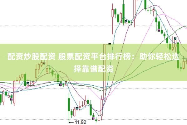 配资炒股配资 股票配资平台排行榜：助你轻松选择靠谱配资