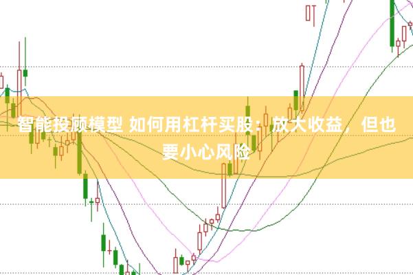 智能投顾模型 如何用杠杆买股：放大收益，但也要小心风险