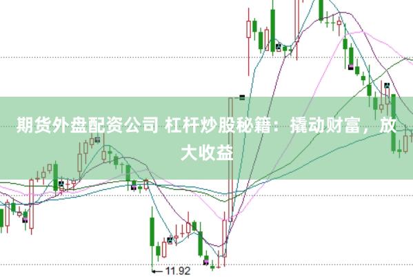 期货外盘配资公司 杠杆炒股秘籍：撬动财富，放大收益