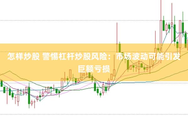 怎样炒股 警惕杠杆炒股风险：市场波动可能引发巨额亏损