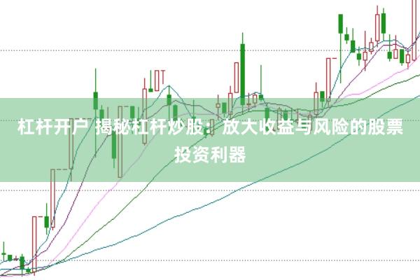 杠杆开户 揭秘杠杆炒股：放大收益与风险的股票投资利器