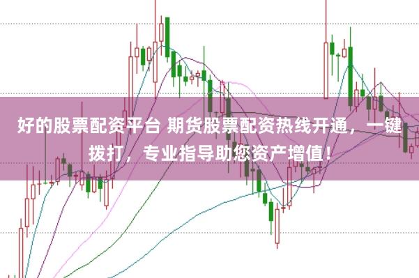 好的股票配资平台 期货股票配资热线开通，一键拨打，专业指导助您资产增值！