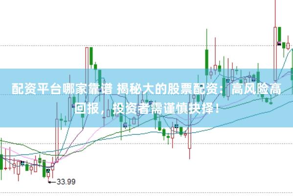 配资平台哪家靠谱 揭秘大的股票配资：高风险高回报，投资者需谨慎抉择！