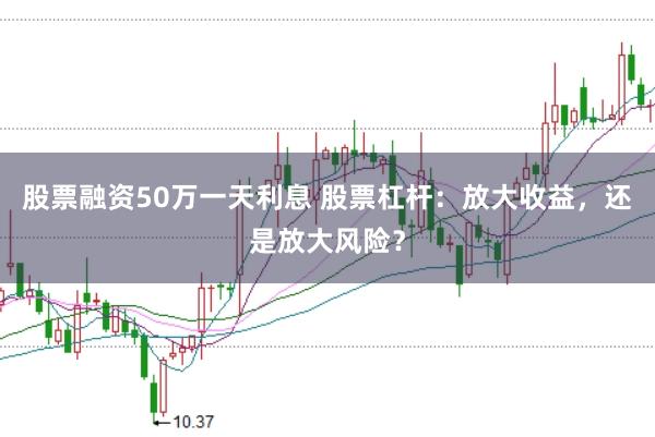 股票融资50万一天利息 股票杠杆：放大收益，还是放大风险？