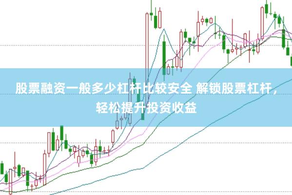 股票融资一般多少杠杆比较安全 解锁股票杠杆，轻松提升投资收益