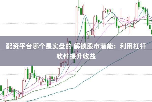 配资平台哪个是实盘的 解锁股市潜能：利用杠杆软件提升收益