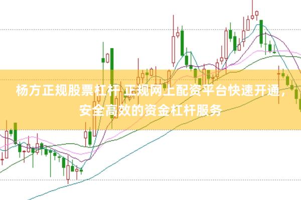 杨方正规股票杠杆 正规网上配资平台快速开通，安全高效的资金杠杆服务