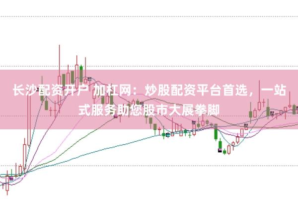 长沙配资开户 加杠网：炒股配资平台首选，一站式服务助您股市大展拳脚