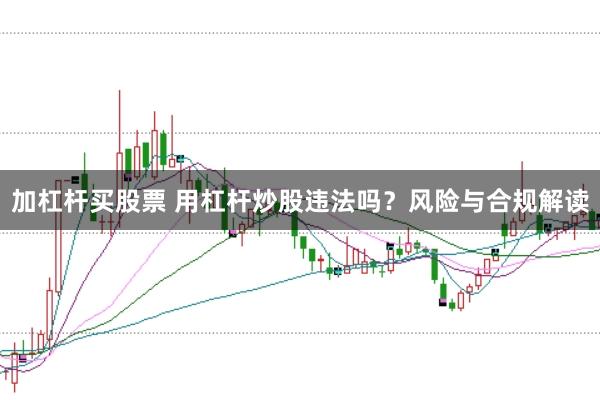 加杠杆买股票 用杠杆炒股违法吗？风险与合规解读