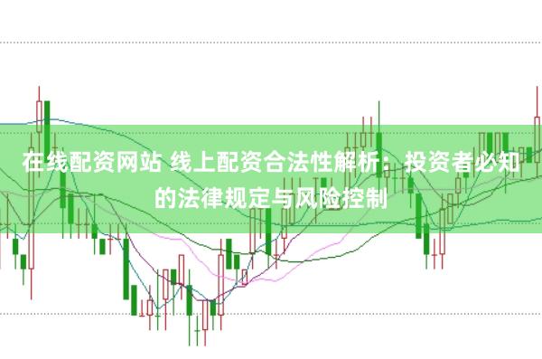 在线配资网站 线上配资合法性解析：投资者必知的法律规定与风险控制