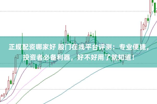 正规配资哪家好 股门在线平台评测：专业便捷，投资者必备利器，好不好用了就知道！