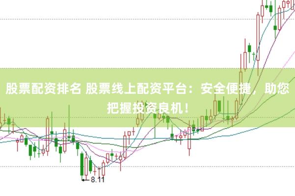 股票配资排名 股票线上配资平台：安全便捷，助您把握投资良机！