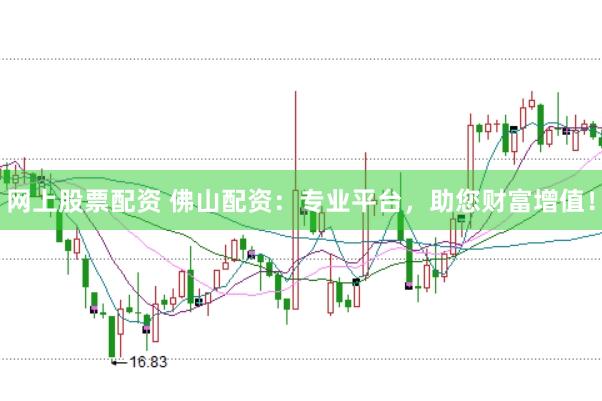网上股票配资 佛山配资：专业平台，助您财富增值！