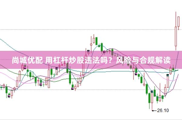 尚城优配 用杠杆炒股违法吗？风险与合规解读