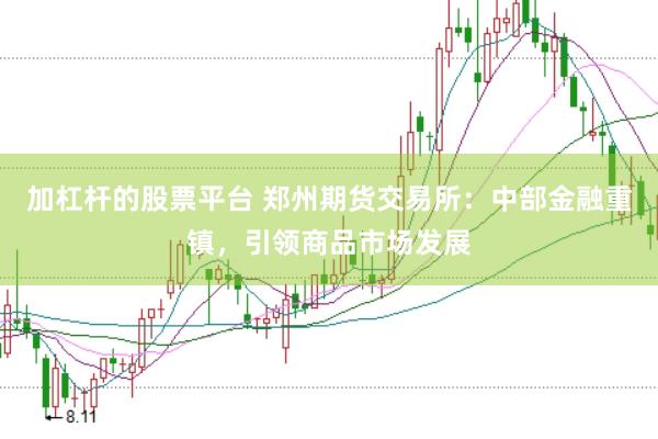 加杠杆的股票平台 郑州期货交易所：中部金融重镇，引领商品市场发展