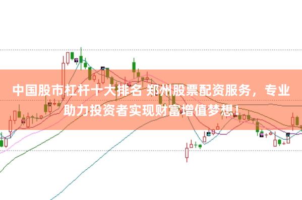 中国股市杠杆十大排名 郑州股票配资服务，专业助力投资者实现财富增值梦想！