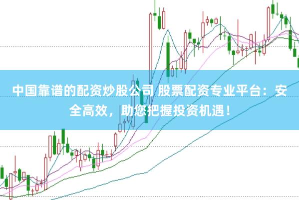 中国靠谱的配资炒股公司 股票配资专业平台：安全高效，助您把握投资机遇！