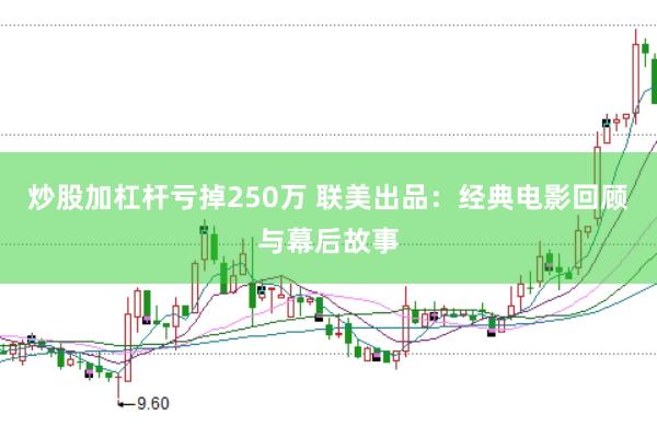 炒股加杠杆亏掉250万 联美出品：经典电影回顾与幕后故事
