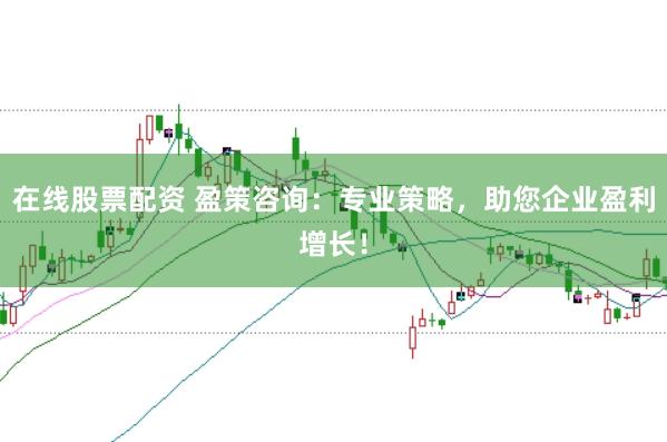 在线股票配资 盈策咨询：专业策略，助您企业盈利增长！