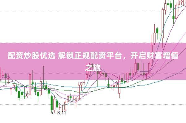 配资炒股优选 解锁正规配资平台，开启财富增值之旅