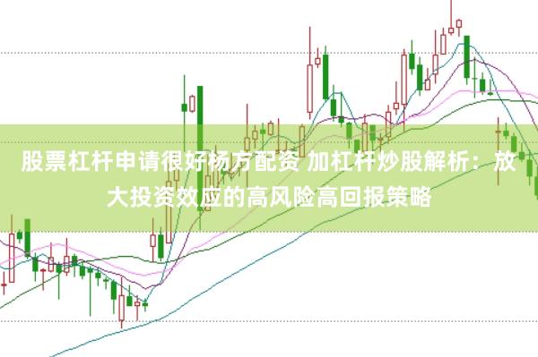 股票杠杆申请很好杨方配资 加杠杆炒股解析：放大投资效应的高风险高回报策略