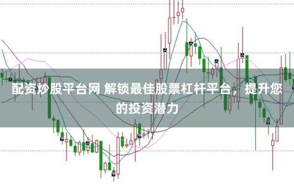 配资炒股平台网 解锁最佳股票杠杆平台，提升您的投资潜力