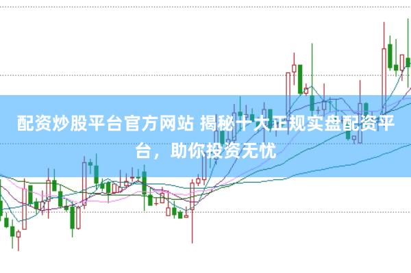 配资炒股平台官方网站 揭秘十大正规实盘配资平台，助你投资无忧