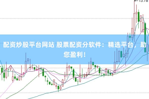 配资炒股平台网站 股票配资分软件：精选平台，助您盈利！
