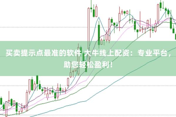 买卖提示点最准的软件 大牛线上配资：专业平台，助您轻松盈利！