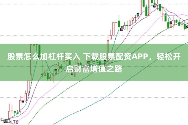 股票怎么加杠杆买入 下载股票配资APP，轻松开启财富增值之路