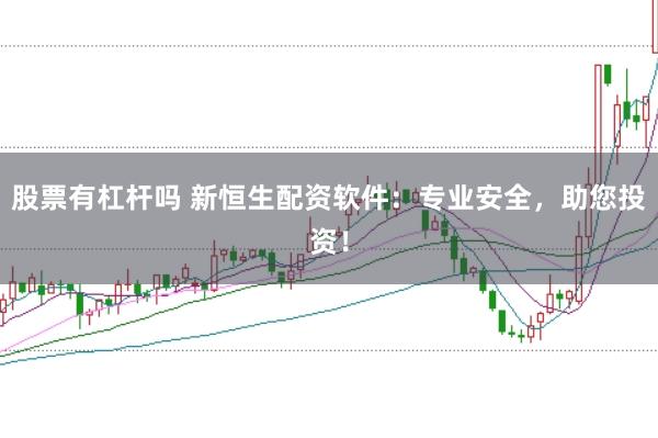 股票有杠杆吗 新恒生配资软件：专业安全，助您投资！