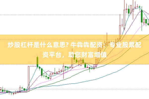 炒股杠杆是什么意思? 牛犇犇配资：专业股票配资平台，助您财富增值