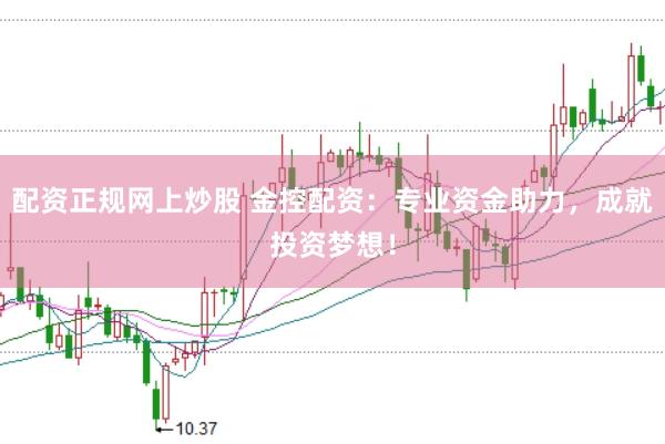 配资正规网上炒股 金控配资：专业资金助力，成就投资梦想！