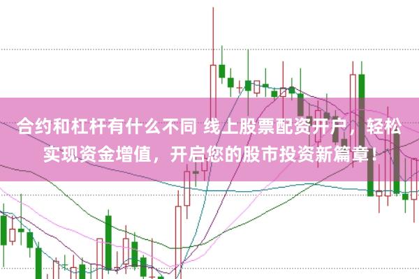 合约和杠杆有什么不同 线上股票配资开户，轻松实现资金增值，开启您的股市投资新篇章！