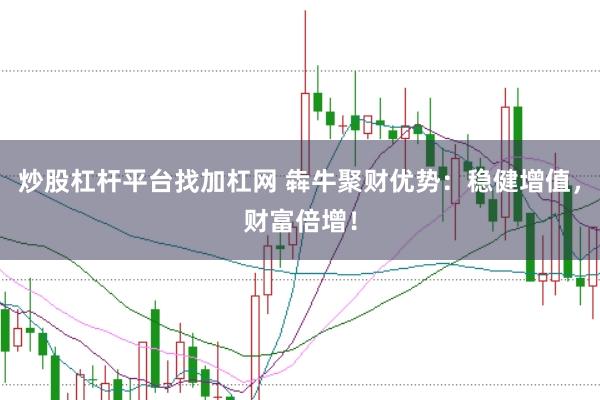 炒股杠杆平台找加杠网 犇牛聚财优势：稳健增值，财富倍增！