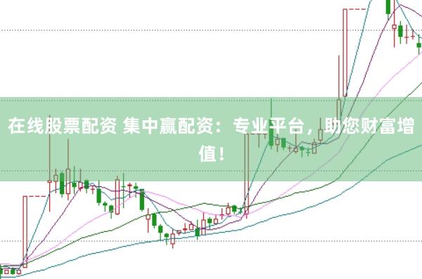 在线股票配资 集中赢配资：专业平台，助您财富增值！