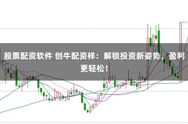 股票配资软件 创牛配资样：解锁投资新姿势，盈利更轻松！