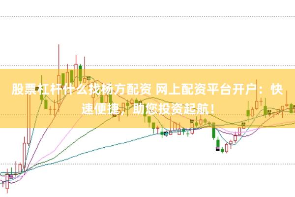 股票杠杆什么找杨方配资 网上配资平台开户：快速便捷，助您投资起航！