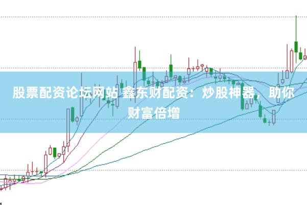 股票配资论坛网站 鑫东财配资：炒股神器，助你财富倍增