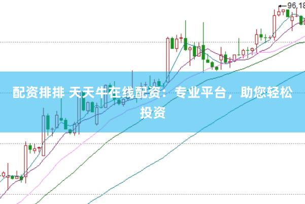 配资排排 天天牛在线配资：专业平台，助您轻松投资