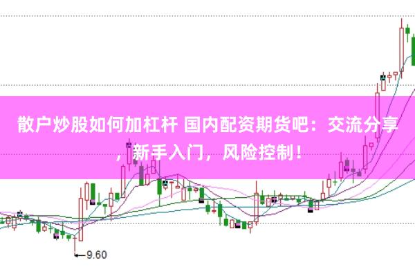 散户炒股如何加杠杆 国内配资期货吧：交流分享，新手入门，风险控制！