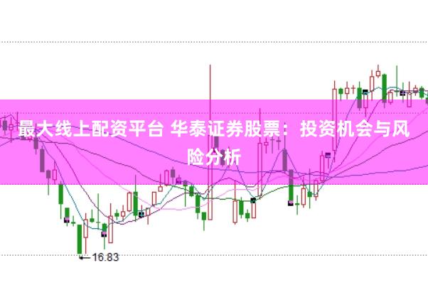 最大线上配资平台 华泰证券股票：投资机会与风险分析