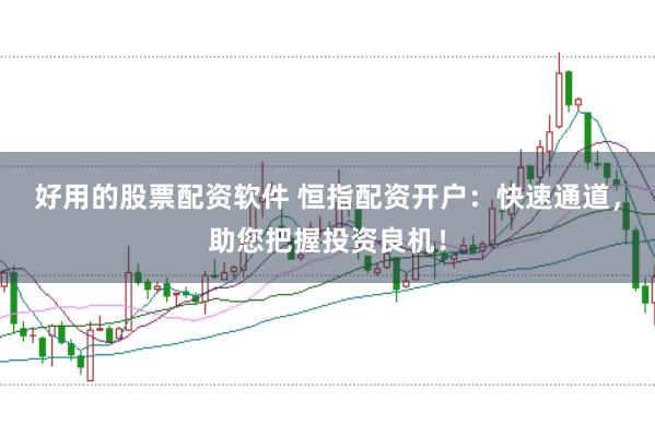 好用的股票配资软件 恒指配资开户：快速通道，助您把握投资良机！