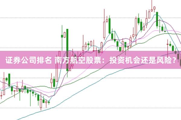 证券公司排名 南方航空股票：投资机会还是风险？