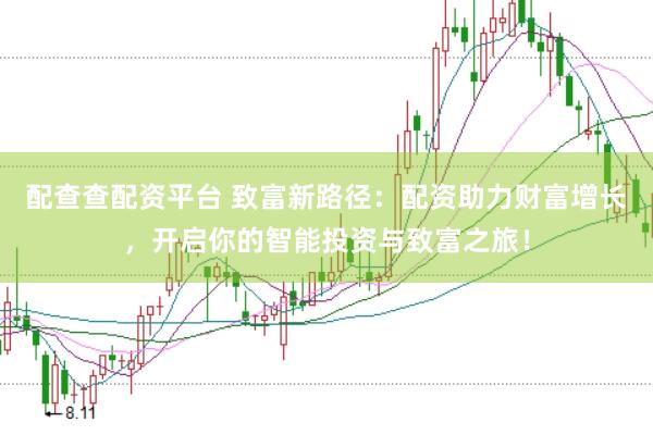配查查配资平台 致富新路径：配资助力财富增长，开启你的智能投资与致富之旅！