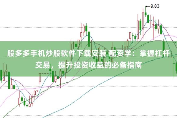 股多多手机炒股软件下载安装 配资学：掌握杠杆交易，提升投资收益的必备指南