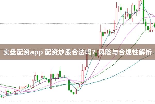 实盘配资app 配资炒股合法吗？风险与合规性解析